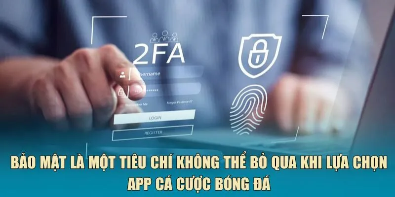 Bảo mật là một tiêu chí không thể bỏ qua khi lựa chọn app cá cược bóng đá